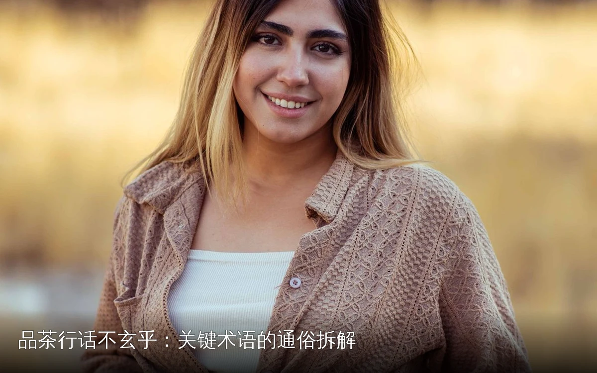 品茶行话不玄乎：关键术语的通俗拆解