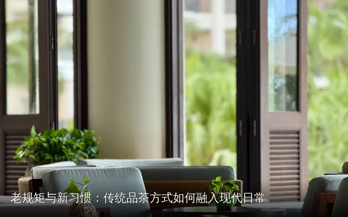 老规矩与新习惯：传统品茶方式如何融入现代日常